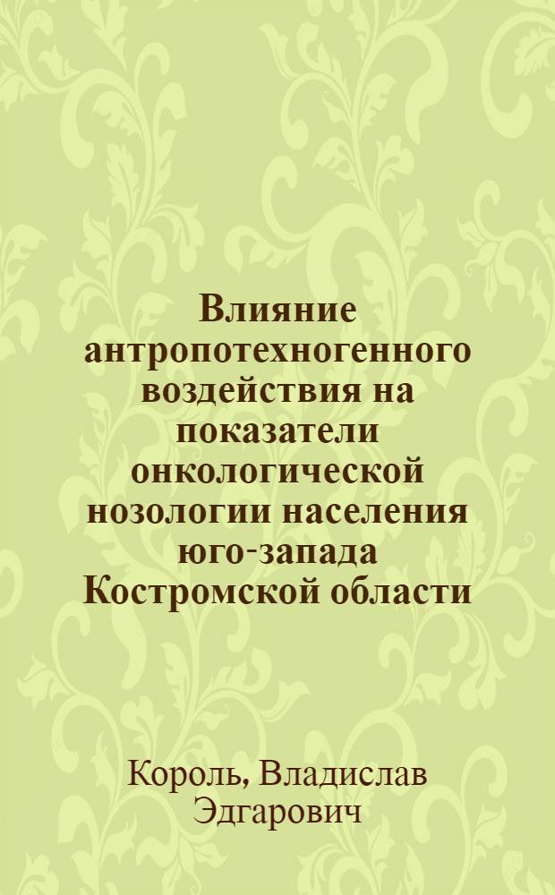 Влияние антропотехногенного воздействия на показатели онкологической нозологии населения юго-запада Костромской области : автореферат диссертации на соискание ученой степени к. б. н. : специальность 03.00.16 <экология>
