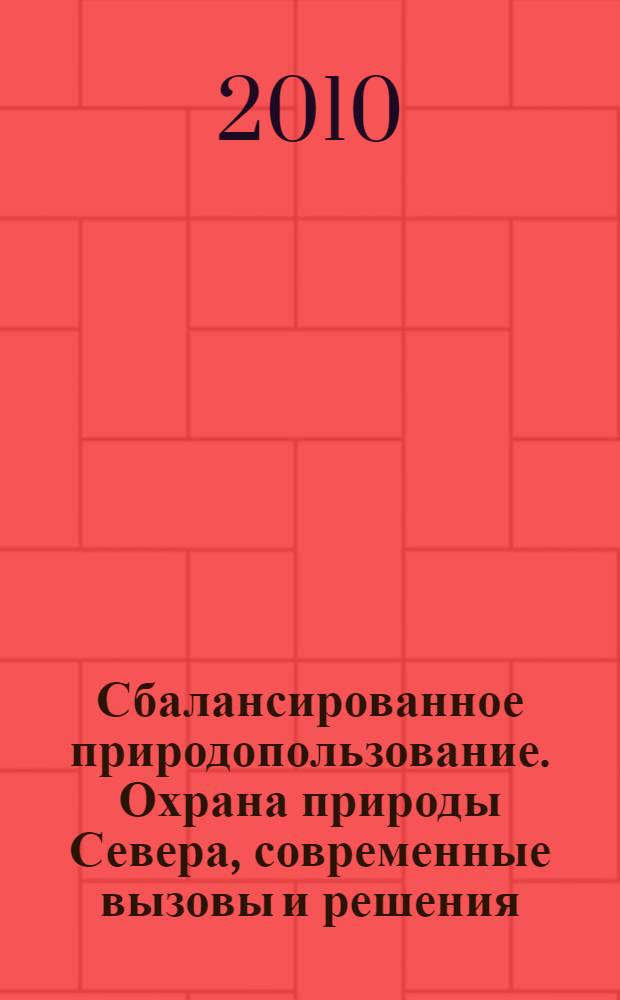 Сбалансированное природопользование. Охрана природы Севера, современные вызовы и решения : Всероссийская научная конференция с международным участием, V науч. шк. молодых ученых : сборник материалов V Школы молодых ученых, 2-4 сентября 2009 г