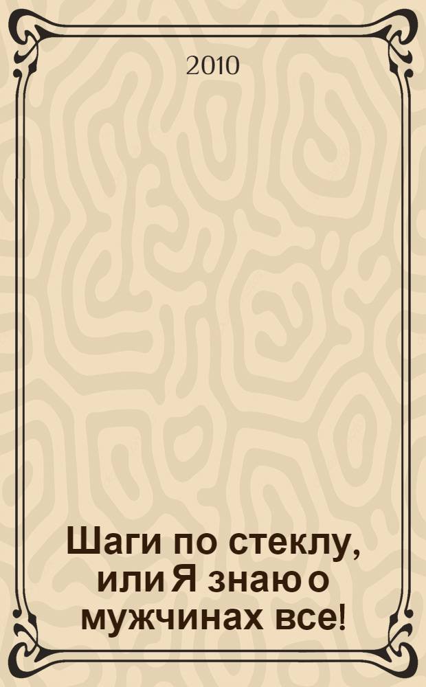 Шаги по стеклу, или Я знаю о мужчинах все! : роман