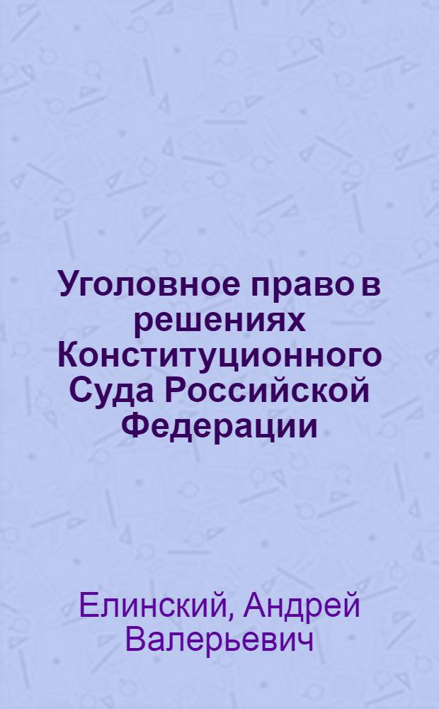 Уголовное право в решениях Конституционного Суда Российской Федерации : монграфия
