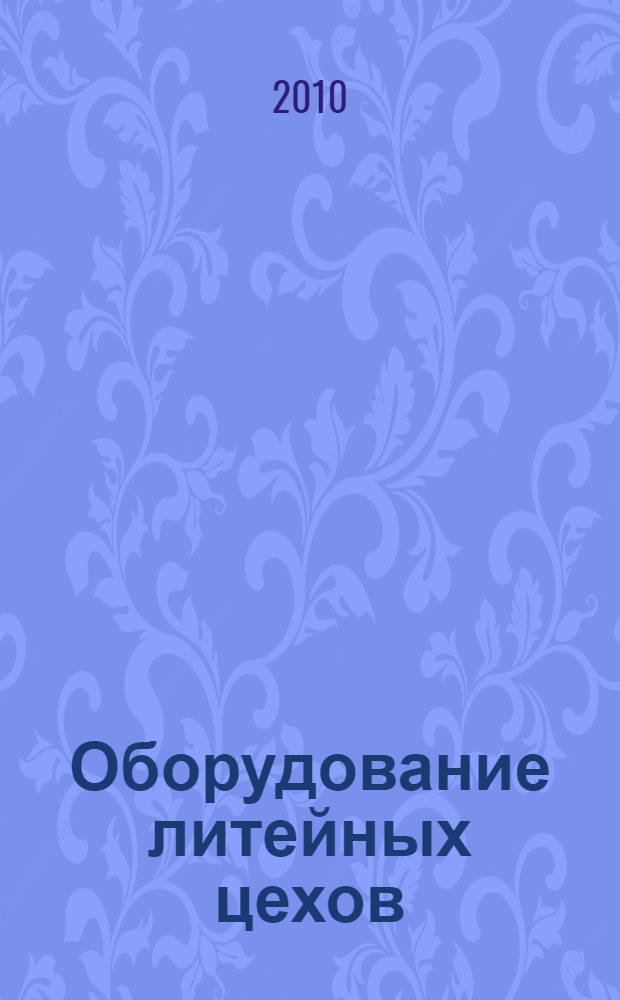 Оборудование литейных цехов : учебное пособие : для студентов высших учебных заведений, обучающихся по направлению 150200 "Машиностроительные технологии и оборудование", специальности 150204 "Машины и технология литейного производства"