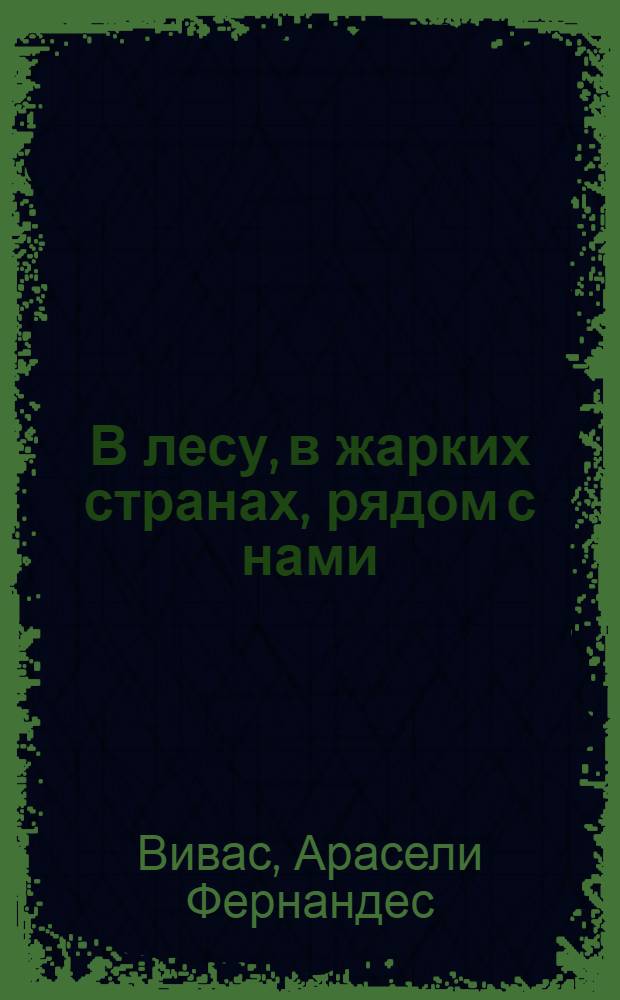 В лесу, в жарких странах, рядом с нами : увлекательное путешествие в мир живой природы : для детей 7-10 лет