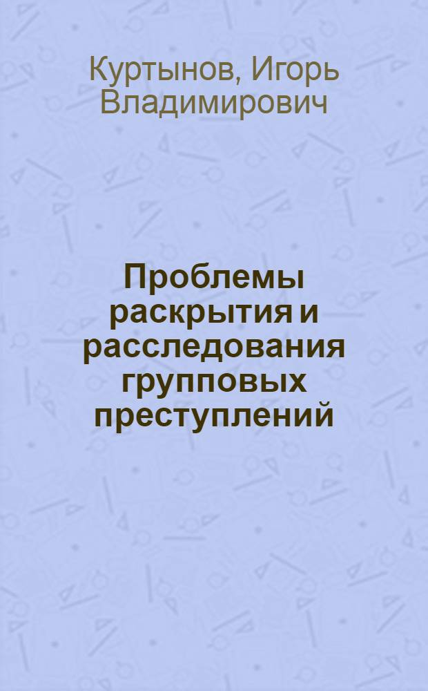 Проблемы раскрытия и расследования групповых преступлений : монография