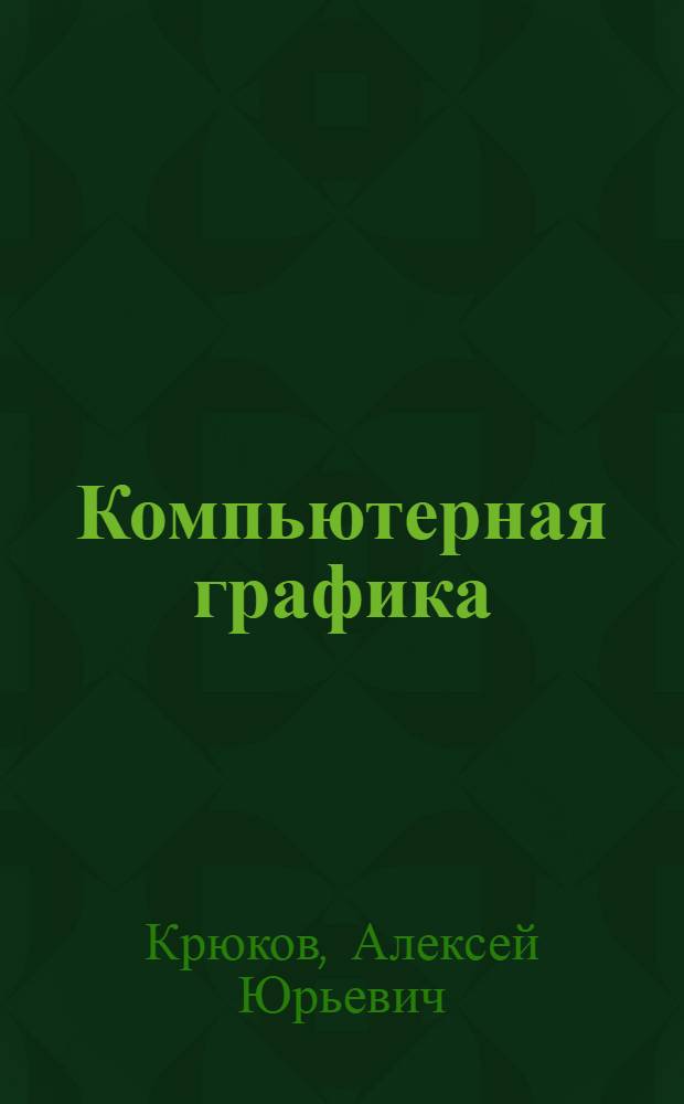 Компьютерная графика : учебное пособие : для студентов по специальности 150001 "Технология машиностроения" специализации 120117 "Технология, конструирование и автоматизация нестандартного оборудования"