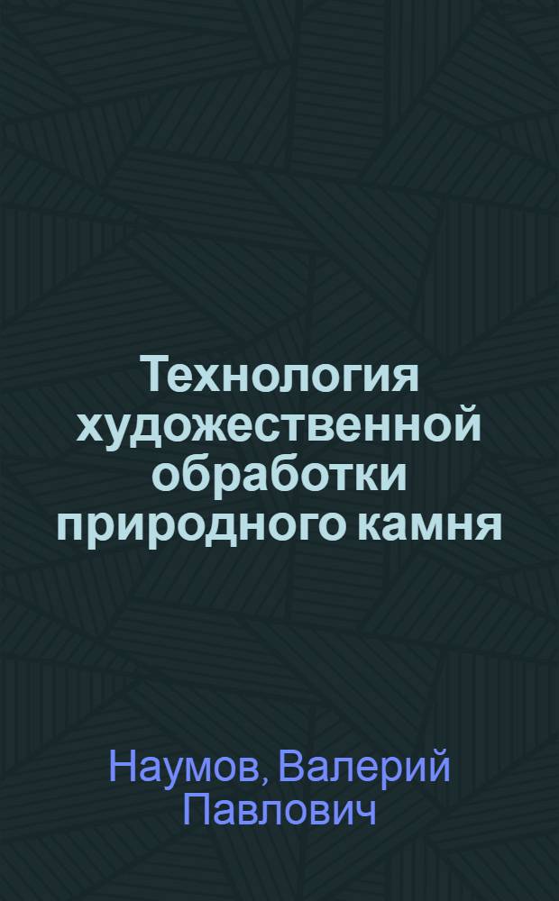 Технология художественной обработки природного камня : учебное пособие для студентов высших учебных заведений, обучающихся по направлению подготовки 261400 "Технология художественной обработки материалов" и 261401 "Технология обработки драгоценных камней и металлов"