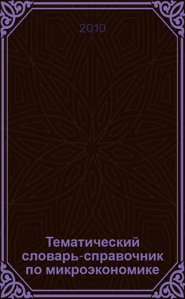 Тематический словарь-справочник по микроэкономике : учебное пособие
