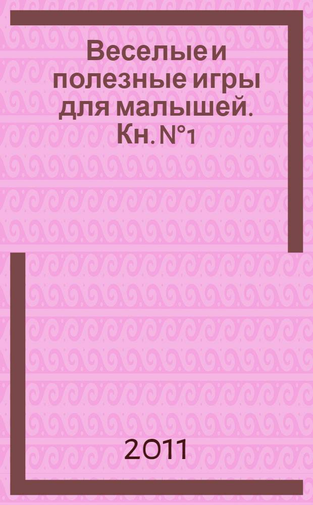 Веселые и полезные игры для малышей. [Кн.] N° 1