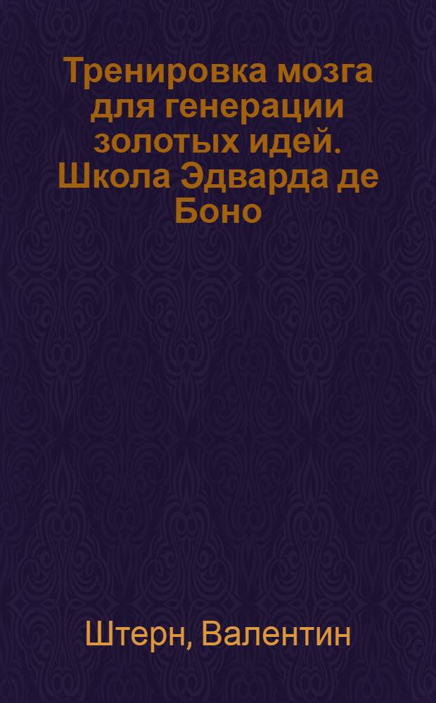 Тренировка мозга для генерации золотых идей. Школа Эдварда де Боно
