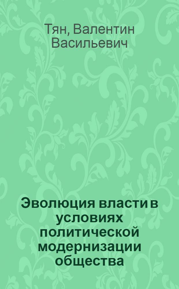 Эволюция власти в условиях политической модернизации общества: теория, альтернативные модели и векторы российских преобразований : монография