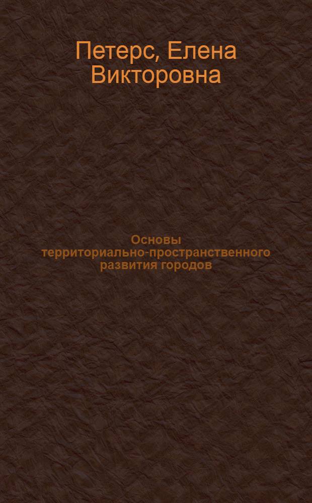 Основы территориально-пространственного развития городов : учебное пособие для студентов, обучающихся по специальности 270115.65 "Экспертиза и управление недвижимостью"