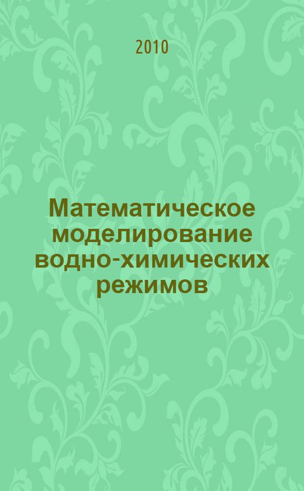 Математическое моделирование водно-химических режимов : учебное пособие по курсам "Математическое моделирование водно-химических режимов", "Оптимизация водно-химических режимов", для студентов, обучающихся по направлению "Теплоэнергетика"