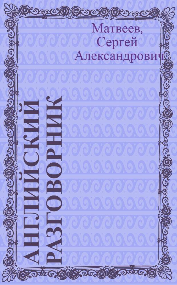 Английский разговорник (со словарем) : для начинающих, которые не владеют английским языком : все необходимые темы, полезные слова, диалоги, краткий словарь