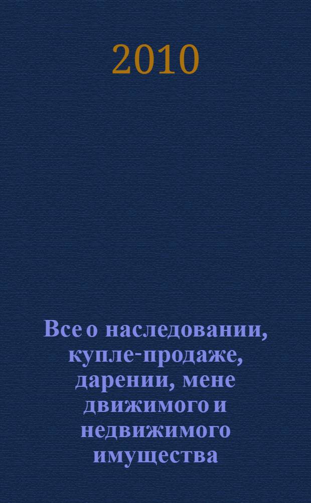 Все о наследовании, купле-продаже, дарении, мене движимого и недвижимого имущества : плюс образцы всех необходимых документов!