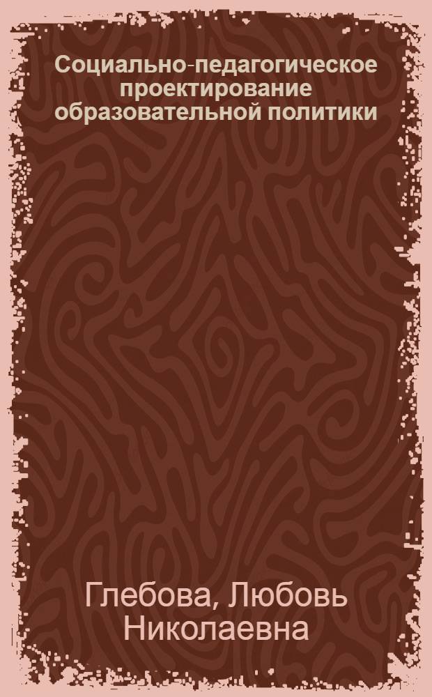 Социально-педагогическое проектирование образовательной политики : монография