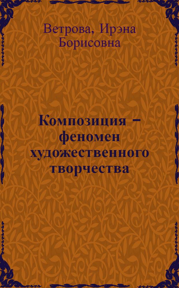 Композиция - феномен художественного творчества : некоторые вопросы истории, теории и практики