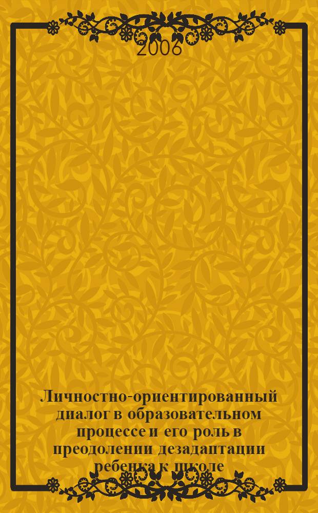Личностно-ориентированный диалог в образовательном процессе и его роль в преодолении дезадаптации ребенка к школе : монография