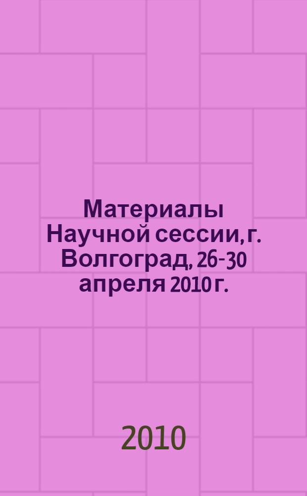 Материалы Научной сессии, г. Волгоград, 26-30 апреля 2010 г.