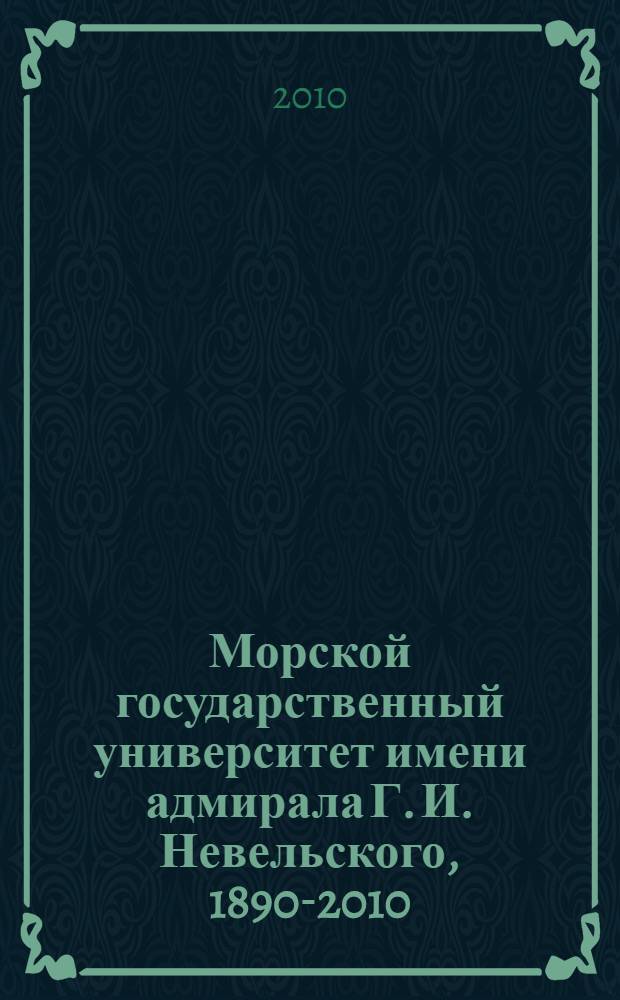 Морской государственный университет имени адмирала Г. И. Невельского, 1890-2010: от Александровских мореходных классов до научно-образовательного комплекса : сборник материалов