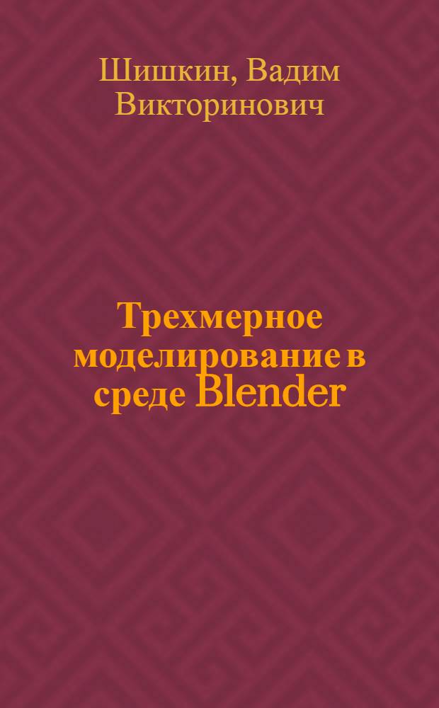 Трехмерное моделирование в среде Blender : учебное пособие для студентов, обучающихся по специальности 23020165 "Информационные системы и технологии"