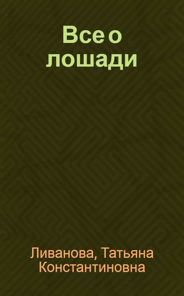 Все о лошади : породы и выбор. Уход и лечение. Снаряжение и езда