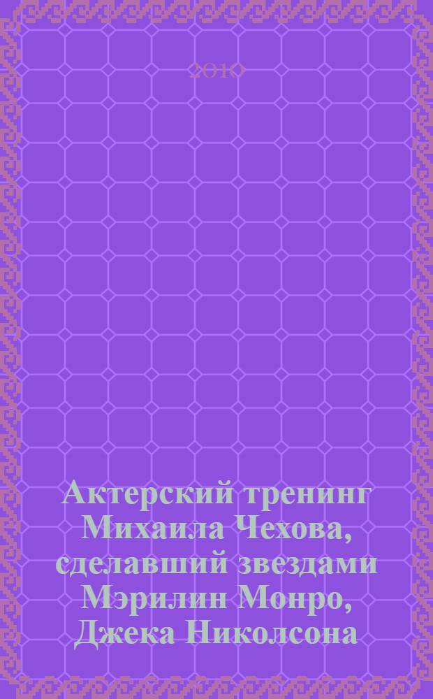 Актерский тренинг Михаила Чехова, сделавший звездами Мэрилин Монро, Джека Николсона, Харви Кейтеля, Брэда Питта, Аль Пачино, Роберта де Ниро и еще 165 обладателей премии "Оскар"