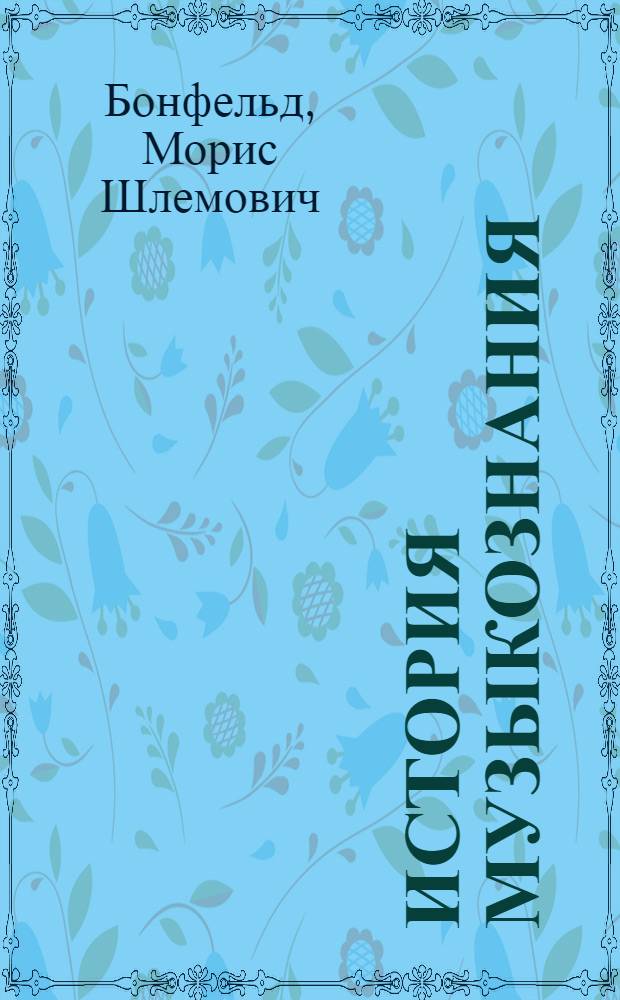 История музыкознания : пособие по курсу "Основы теоретического музыкознания" : учебное пособие для студентов высших учебных заведений по специальности "Музыкальное образование"