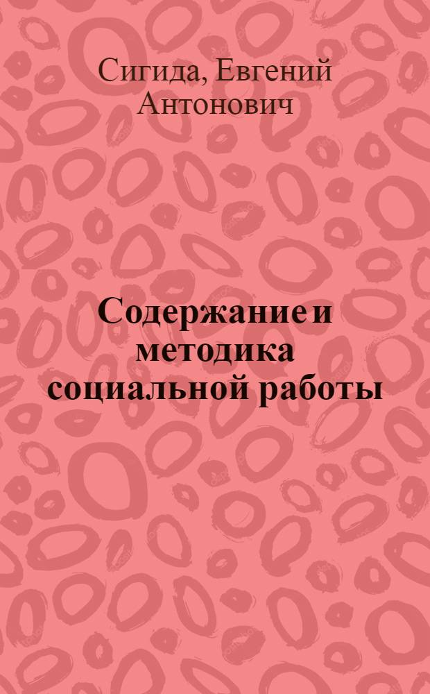 Содержание и методика социальной работы : учебное пособие для студентов, обучающихся по направлению и специальности "Социальная работа"