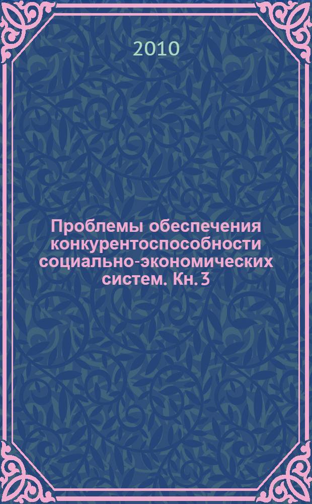 Проблемы обеспечения конкурентоспособности социально-экономических систем. Кн. 3