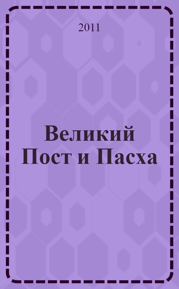 Великий Пост и Пасха : как провести и отпраздновать : сборник