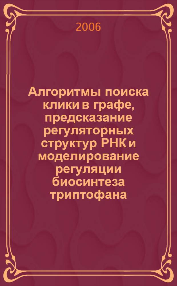 Алгоритмы поиска клики в графе, предсказание регуляторных структур РНК и моделирование регуляции биосинтеза триптофана : автореферат диссертации на соискание ученой степени к. ф.- м. н. : специальность 05.13.17 <теоретические основы информатики> : специальность 03.00.28 <биоинформатика>