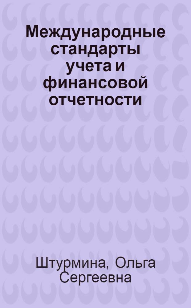 Международные стандарты учета и финансовой отчетности : учебное пособие для студентов, обучающихся по специальности 08010965 "Бухгалтерский учет, анализ и аудит"