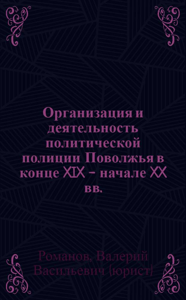 Организация и деятельность политической полиции Поволжья в конце XIX - начале XX вв.