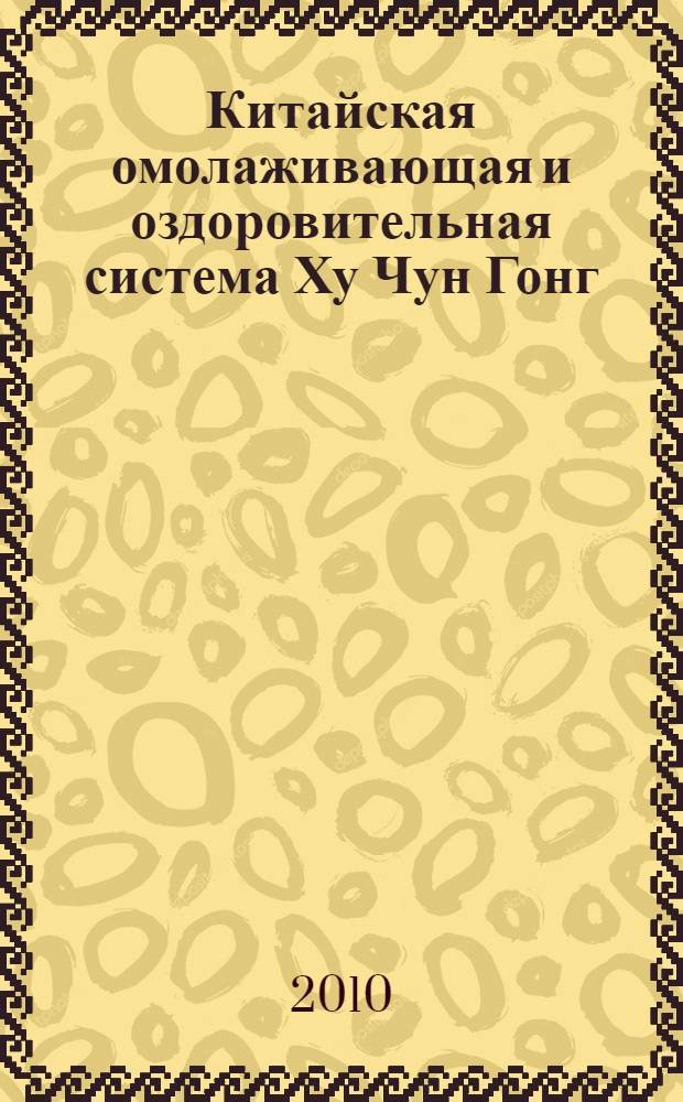 Китайская омолаживающая и оздоровительная система Ху Чун Гонг : тайна вечной молодости китайских императоров : таинственные упражнения даосских монахов