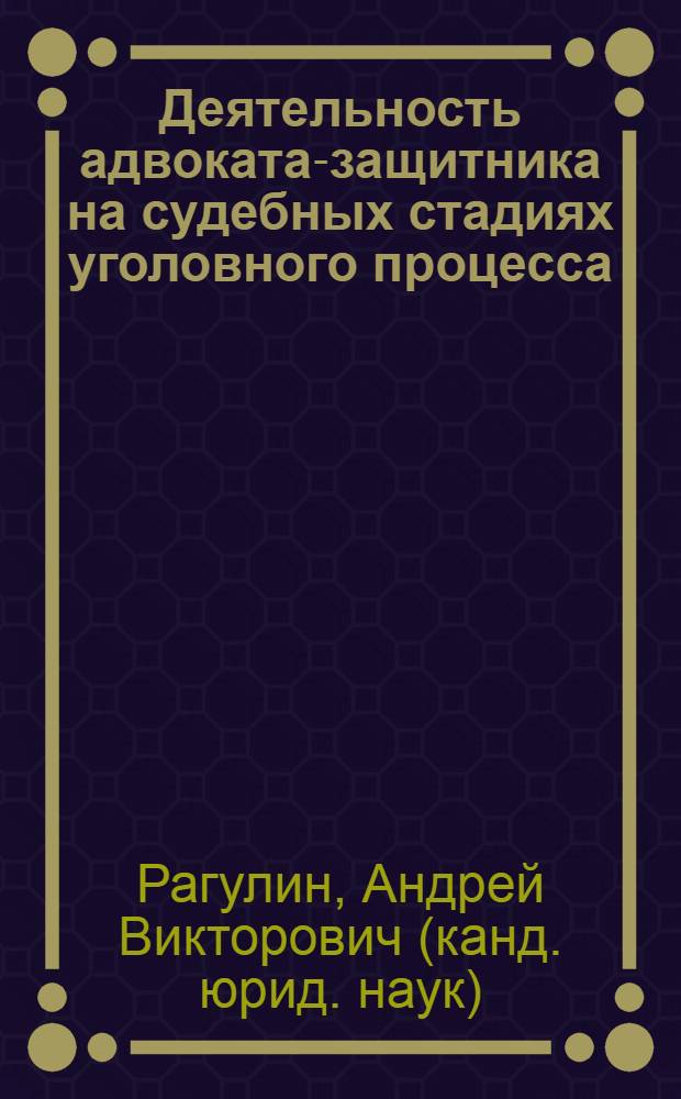 Деятельность адвоката-защитника на судебных стадиях уголовного процесса : учебное пособие