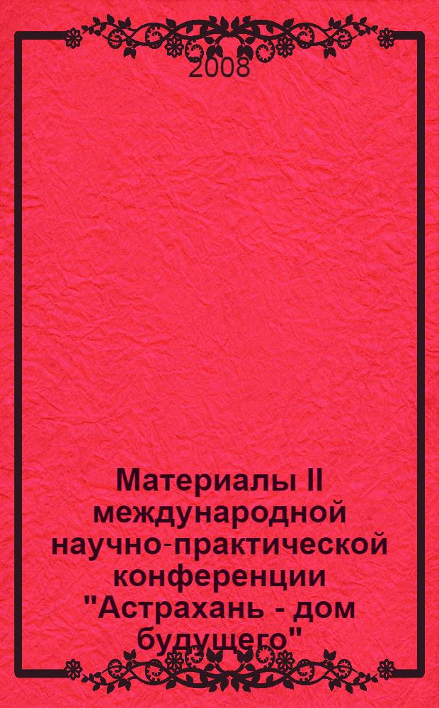 Материалы II международной научно-практической конференции "Астрахань - дом будущего", 14 ноября 2008 г.