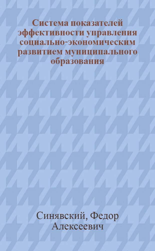 Система показателей эффективности управления социально-экономическим развитием муниципального образования : автореферат диссертации на соискание ученой степени кандидата экономических наук : специальность 08.00.05 <Экономика и управление народным хозяйством по отраслям и сферам деятельности>