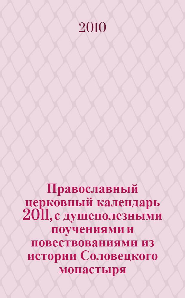 Православный церковный календарь 2011, с душеполезными поучениями и повествованиями из истории Соловецкого монастыря