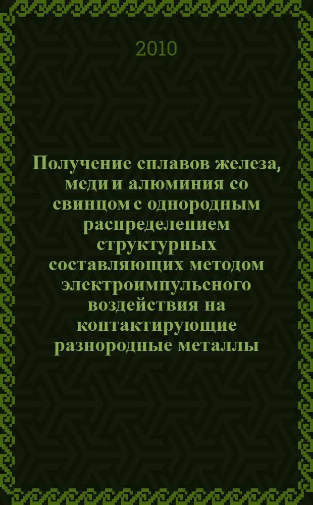 Получение сплавов железа, меди и алюминия со свинцом с однородным распределением структурных составляющих методом электроимпульсного воздействия на контактирующие разнородные металлы : автореферат диссертации на соискание ученой степени кандидата технических наук : специальность 05.16.09 <Материаловедение по отраслям>