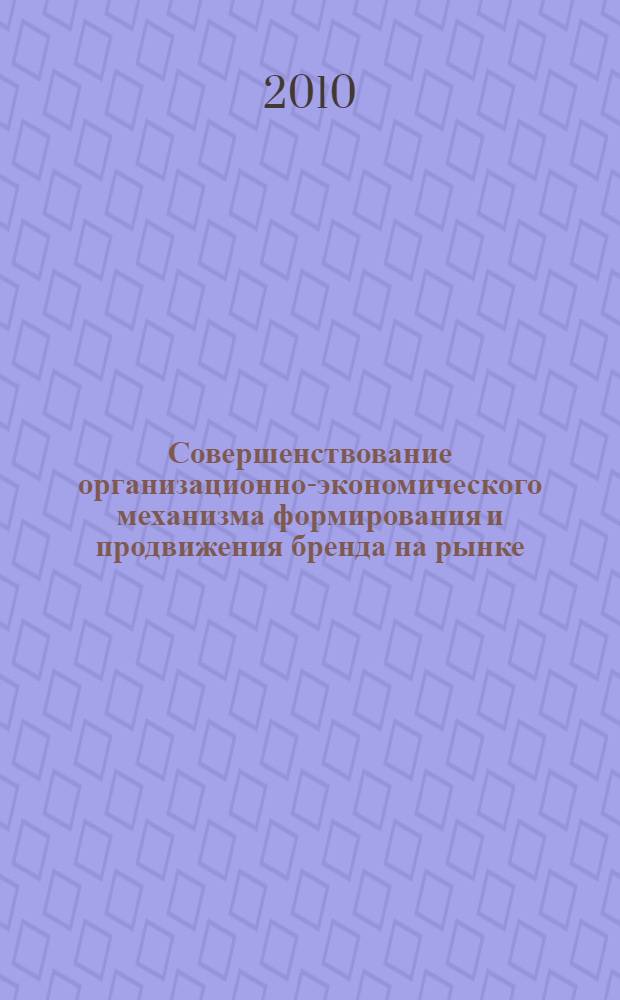 Совершенствование организационно-экономического механизма формирования и продвижения бренда на рынке : автореферат диссертации на соискание ученой степени кандидата экономических наук : специальность 08.00.05 <Экономика и управление народным хозяйством по отраслям и сферам деятельности>