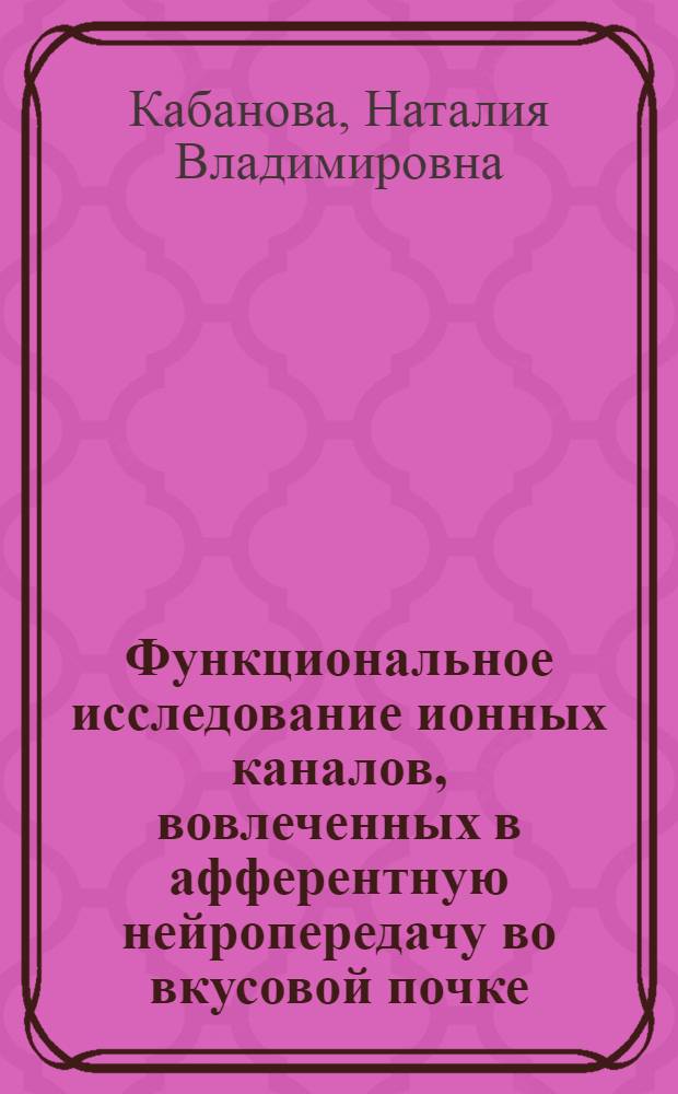 Функциональное исследование ионных каналов, вовлеченных в афферентную нейропередачу во вкусовой почке : автореферат диссертации на соискание ученой степени кандидата биологических наук : специальность 03.01.02 <Биофизика>