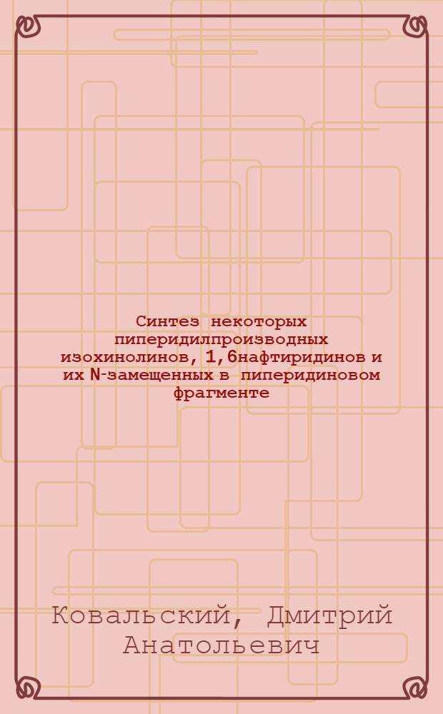 Синтез некоторых пиперидилпроизводных изохинолинов, [1,6]нафтиридинов и их N-замещенных в пиперидиновом фрагменте : автореферат диссертации на соискание ученой степени кандидата химических наук : специальность 02.00.03 <Органическая химия>