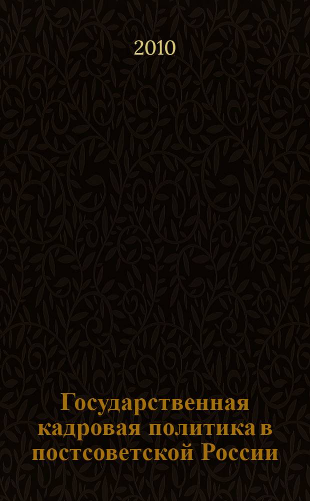 Государственная кадровая политика в постсоветской России: политические функции, модели, воздействие на эффективность политической власти и управления : автореферат диссертации на соискание ученой степени доктора политических наук : специальность 23.00.02 <Политические институты, политические процессы и технологии>
