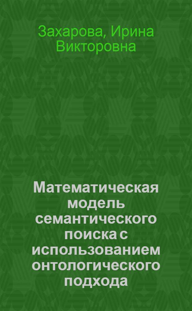 Математическая модель семантического поиска с использованием онтологического подхода : автореферат диссертации на соискание ученой степени кандидата физико-математических наук : специальность 05.13.18 <Математическое моделирование, численные методы и комплексы программ>