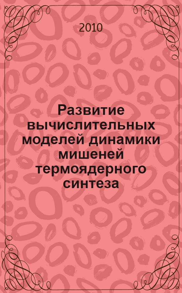 Развитие вычислительных моделей динамики мишеней термоядерного синтеза : автореферат диссертации на соискание ученой степени доктора физико-математических наук : специальность 05.13.18 <Математическое моделирование, численные методы и комплексы программ>
