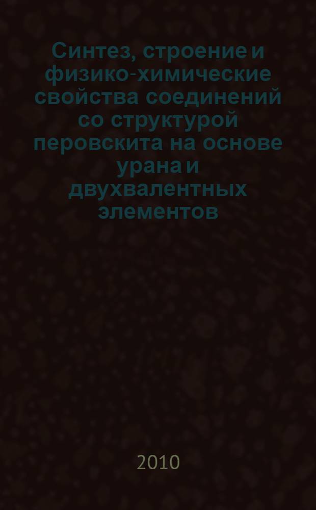 Синтез, строение и физико-химические свойства соединений со структурой перовскита на основе урана и двухвалентных элементов : автореферат диссертации на соискание ученой степени кандидата химических наук : специальность 02.00.01 <Неорганическая химия>