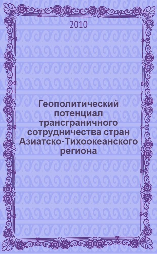 Геополитический потенциал трансграничного сотрудничества стран Азиатско-Тихоокеанского региона : монография
