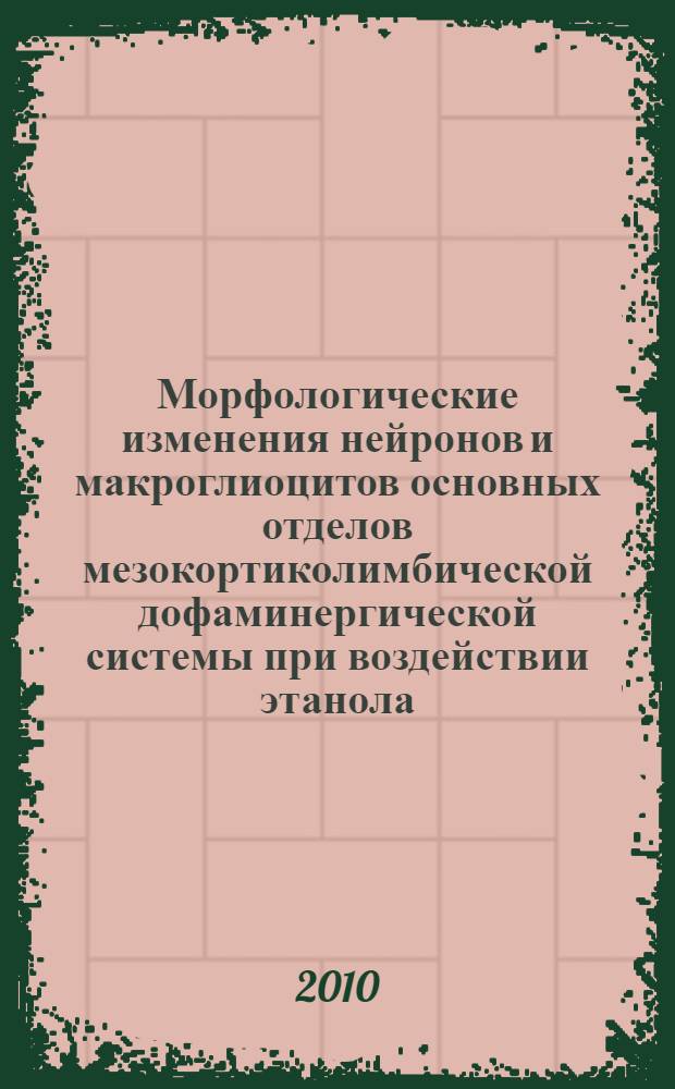 Морфологические изменения нейронов и макроглиоцитов основных отделов мезокортиколимбической дофаминергической системы при воздействии этанола : автореферат диссертации на соискание ученой степени доктора медицинских наук : специальность 14.03.01 <Анатомия человека> : специальность 03.03.04 <Клеточная биология, цитология, гистология>