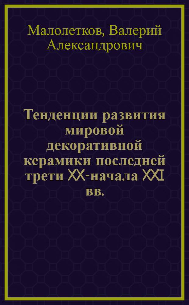 Тенденции развития мировой декоративной керамики последней трети XX-начала XXI вв. : автореферат диссертации на соискание ученой степени доктора искусствоведения : специальность 17.00.04 <Изобразительное и декоративно-прикладное искусство и архитектура>