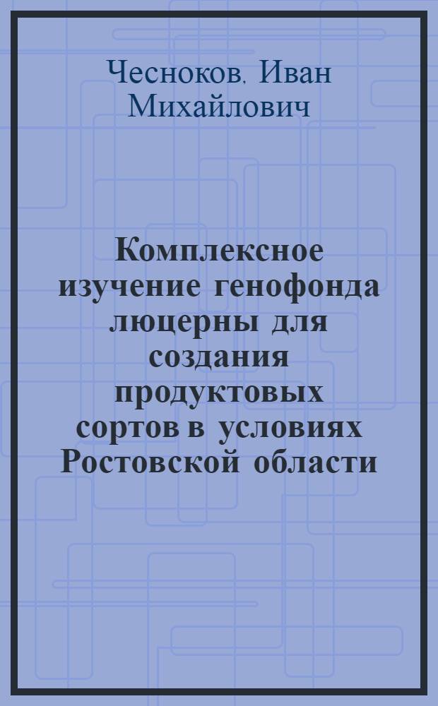 Комплексное изучение генофонда люцерны для создания продуктовых сортов в условиях Ростовской области : автореферат диссертации на соискание ученой степени кандидата сельскохозяйственных наук : специальность 06.01.05 <Селекция и семеноводство сельскохозяйственных растений>