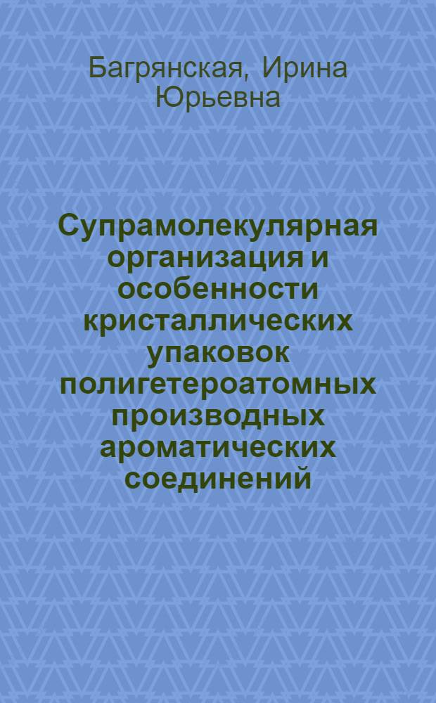 Супрамолекулярная организация и особенности кристаллических упаковок полигетероатомных производных ароматических соединений : автореферат диссертации на соискание ученой степени доктора химических наук : специальность 02.00.04 <Физическая химия>